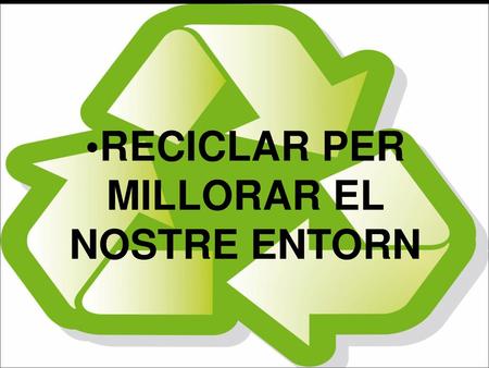 RECICLAR PER MILLORAR EL NOSTRE ENTORN