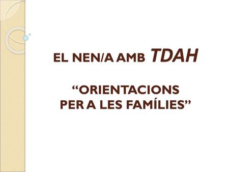 EL NEN/A AMB TDAH “ORIENTACIONS PER A LES FAMÍLIES”
