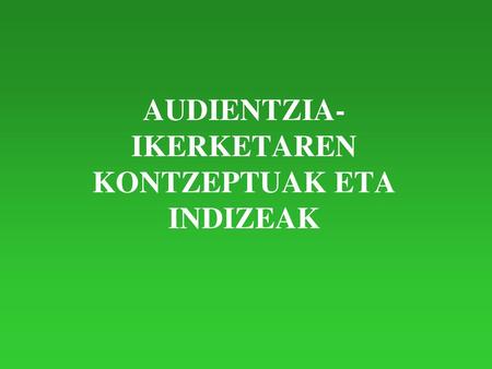 AUDIENTZIA-IKERKETAREN KONTZEPTUAK ETA INDIZEAK