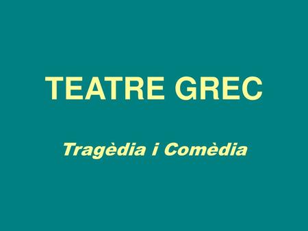 TEATRE GREC Tragèdia i Comèdia.