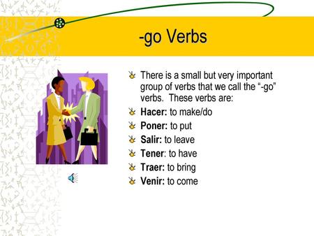 -go Verbs There is a small but very important group of verbs that we call the “-go” verbs. These verbs are: Hacer: to make/do Poner: to put Salir: to.