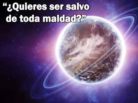 “¿Quieres ser salvo de toda maldad?”