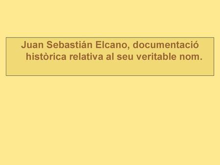 Juan Sebastián Elcano Tal i com ens ha arribat, aquest gran navegant té el seu lloc oficial de naixença a Guetaria l’any 1476 fill de Domingo Sebastián.