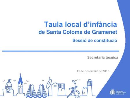 Taula local d’infància de Santa Coloma de Gramenet Sessió de constitució Secretaria tècnica 11 de Desembre de 2015.