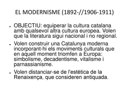 EL MODERNISME (1892-//1906-1911) OBJECTIU: equiperar la cultura catalana amb qualsevol altra cultura europea. Volen que la literatura sigui nacional.