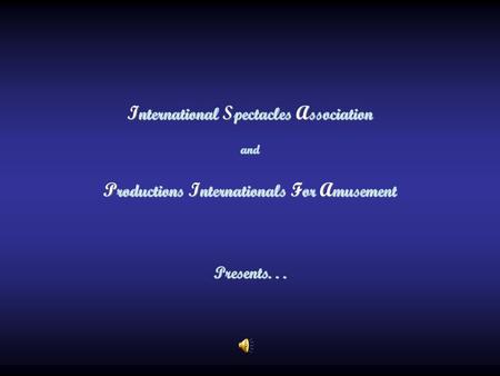 International Spectacles Association and Productions Internationals For Amusement Presents. . .