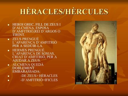 HÈRACLES/HÈRCULES HEROI GREC, FILL DE ZEUS I D’ALCMENA, ESPOSA D’AMFITRIÓ,REI D’ARGOS O TIRINT. ZEUS PRENGUÉ L’APARENÇA D’AMFITRIÓ PER A SEDUIR-LA. HERMES.
