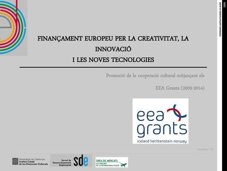 FINANÇAMENT EUROPEU PER LA CREATIVITAT, LA INNOVACIÓ I LES NOVES TECNOLOGIES Promoció de la cooperació cultural mitjançant els EEA Grants (2009-2014)