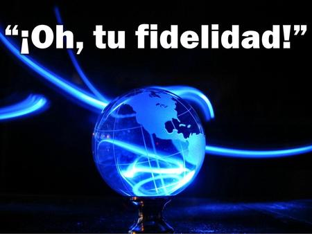 “¡Oh, tu fidelidad!”.