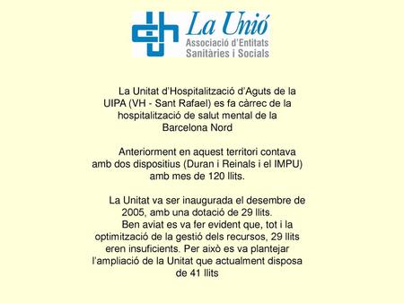 La Unitat d’Hospitalització d’Aguts de la UIPA (VH - Sant Rafael) es fa càrrec de la hospitalització de salut mental de la Barcelona Nord Anteriorment.
