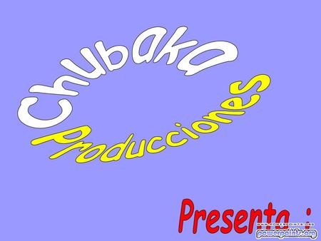 Chubaka Producciones Presenta :.