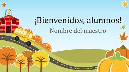 ¡Bienvenidos, alumnos! Nombre del maestro.