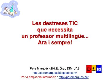 Les destreses TIC que necessita un professor multilingüe... Ara i sempre! Pere Marquès (2012). Grup DIM-UAB http://peremarques.blogspot.com/ Per a ampliar.
