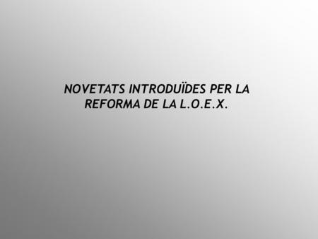 NOVETATS INTRODUÏDES PER LA REFORMA DE LA L.O.E.X.
