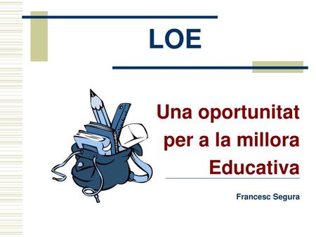 LOE Una oportunitat per a la millora Educativa Francesc Segura.