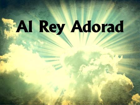 Al Rey Adorad.