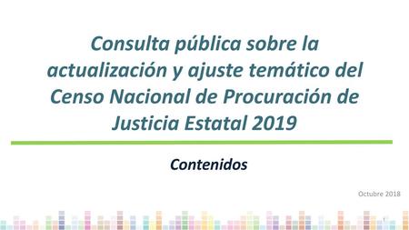 Consulta pública sobre la actualización y ajuste temático del Censo Nacional de Procuración de Justicia Estatal 2019 Contenidos Octubre 2018.