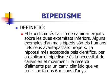 BIPEDISME DEFINICIÓ: El bipedisme és l’acció de caminar erguits sobre les dues extemitats inferiors. Alguns exemples d’animals bípeds són els humans i.