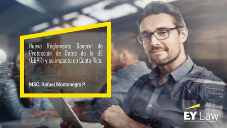 Nuevo Reglamento General de Protección de Datos de la UE (GDPR) y su impacto en Costa Rica. MSC. Rafael Montenegro P.
