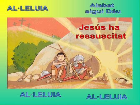 Alabat sigui Déu AL·LELUIA Jesús ha ressuscitat AL·LELUIA AL·LELUIA.