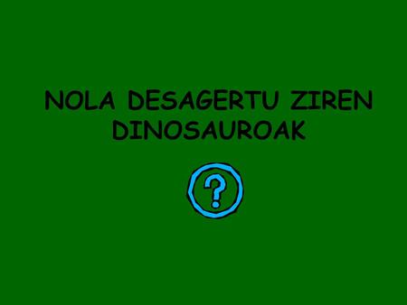 NOLA DESAGERTU ZIREN DINOSAUROAK