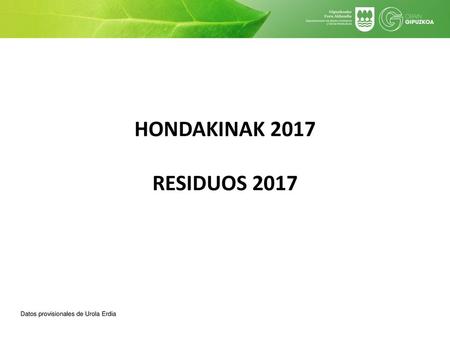 HONDAKINAK 2017 RESIDUOS 2017 Datos provisionales de Urola Erdia.