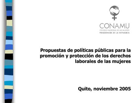 Propuestas de políticas públicas para la promoción y protección de los derechos laborales de las mujeres Quito, noviembre 2005.