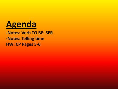 Agenda -Notes: Verb TO BE: SER -Notes: Telling time HW: CP Pages 5-6