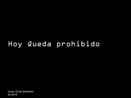 Hoy Queda prohibido lunes, 03 de diciembre de 2018lunes, 03 de diciembre de 2018.