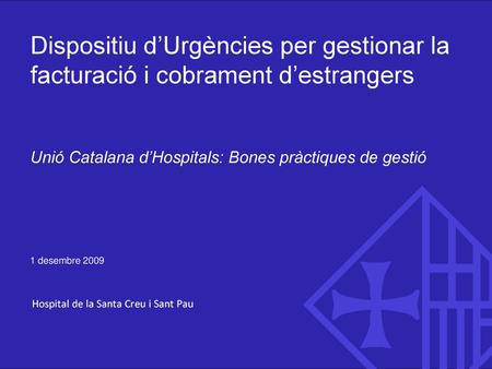Dispositiu d’Urgències per gestionar la facturació i cobrament d’estrangers Unió Catalana d’Hospitals: Bones pràctiques de gestió 1 desembre 2009.