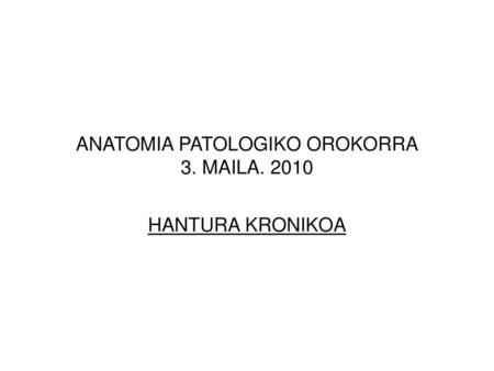 ANATOMIA PATOLOGIKO OROKORRA 3. MAILA. 2010