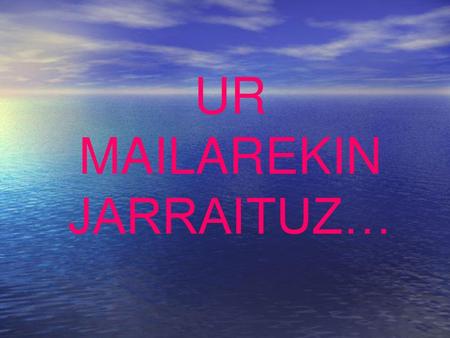 UR MAILAREKIN JARRAITUZ…