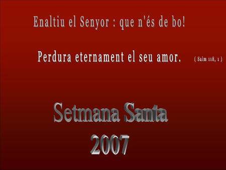 Setmana Santa 2007 Enaltiu el Senyor : que n'és de bo!