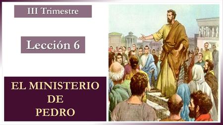III Trimestre Lección 6 EL MINISTERIO DE PEDRO.
