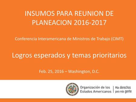 INSUMOS PARA REUNION DE PLANEACION 2016-2017 Conferencia Interamericana de Ministros de Trabajo (CIMT) Logros esperados y temas prioritarios Feb. 25,