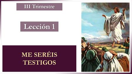 III Trimestre Lección 1 ME SERÉIS TESTIGOS.