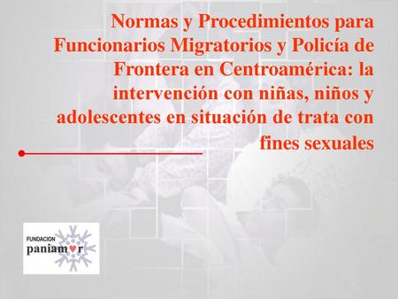 Normas y Procedimientos para Funcionarios Migratorios y Policía de Frontera en Centroamérica: la intervención con niñas, niños y adolescentes en situación.