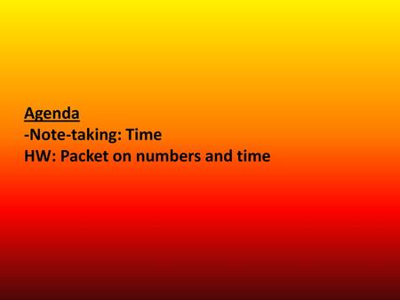 Agenda -Note-taking: Time HW: Packet on numbers and time