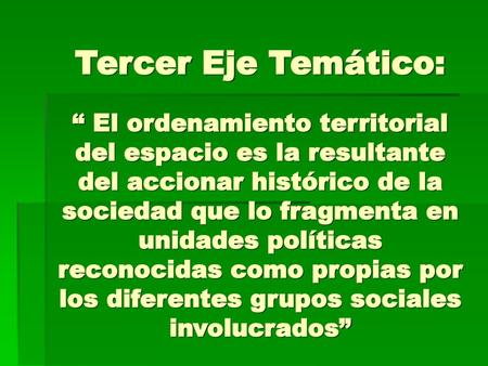 Tercer Eje Temático: “ El ordenamiento territorial del espacio es la resultante del accionar histórico de la sociedad que lo fragmenta en unidades políticas.