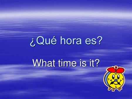 ¿Qué hora es? What time is it?.