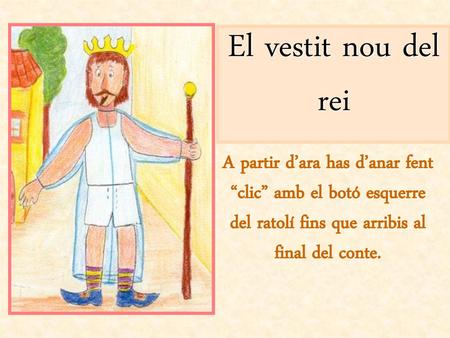 El vestit nou del rei A partir d’ara has d’anar fent “clic” amb el botó esquerre del ratolí fins que arribis al final del conte.