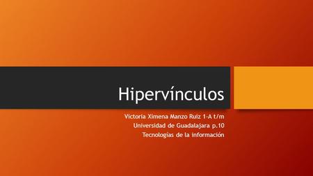 Hipervínculos Victoria Ximena Manzo Ruiz 1-A t/m Universidad de Guadalajara p.10 Tecnologías de la información.