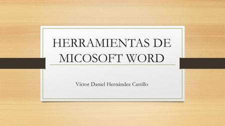 HERRAMIENTAS DE MICOSOFT WORD Víctor Daniel Hernández Castillo.
