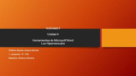 Actividad 3 Unidad 4 Herramientas de Microsoft Word Los Hipervenculos Politron Banda Jimena Michel 1· semestre ”A” T/M Maestra: Ubiarco Adriana.