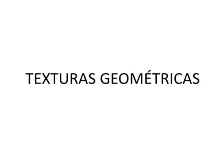 TEXTURAS GEOMÉTRICAS. TEXTURAS GEOMÉTRICAS ARTIFICIALES.