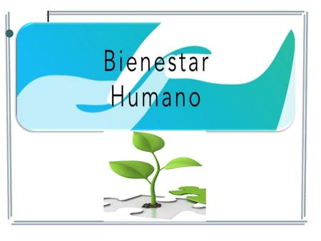 Bienestar Humano Es el estado en que los individuos tienen la capacidad y la posibilidad de llevar una vida que tienen motivos para valorar. El bienestar.