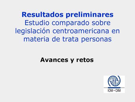 Resultados preliminares Estudio comparado sobre legislación centroamericana en materia de trata personas Avances y retos.
