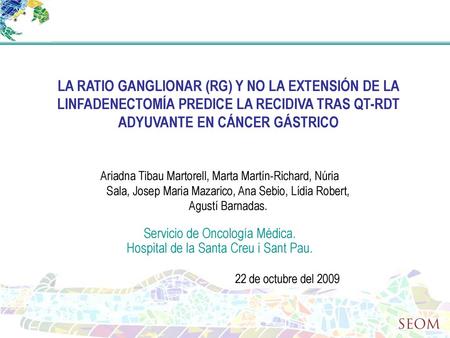LA RATIO GANGLIONAR (RG) Y NO LA EXTENSIÓN DE LA LINFADENECTOMÍA PREDICE LA RECIDIVA TRAS QT-RDT ADYUVANTE EN CÁNCER GÁSTRICO Ariadna Tibau Martorell,