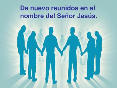 De nuevo reunidos en el nombre del Señor Jesús. 17 de enero de 2016 1.
