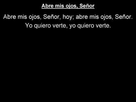 Abre mis ojos, Señor, hoy; abre mis ojos, Señor.